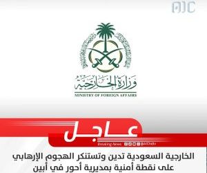 السعودية تستنكر بشدة الهجوم الإرهابي الذي طال أفراد الحزام الأمني في أحور