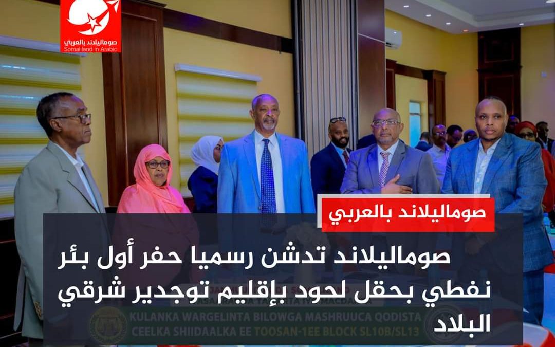 صوماليلاند تدشن رسميا حفر أول بئر نفطي بحقل لحود بإقليم توجدير شرقي البلاد