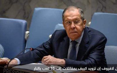 لافروف: الغرب “يلعب بالنار” بشأن تزويد كييف بـ”أف-16