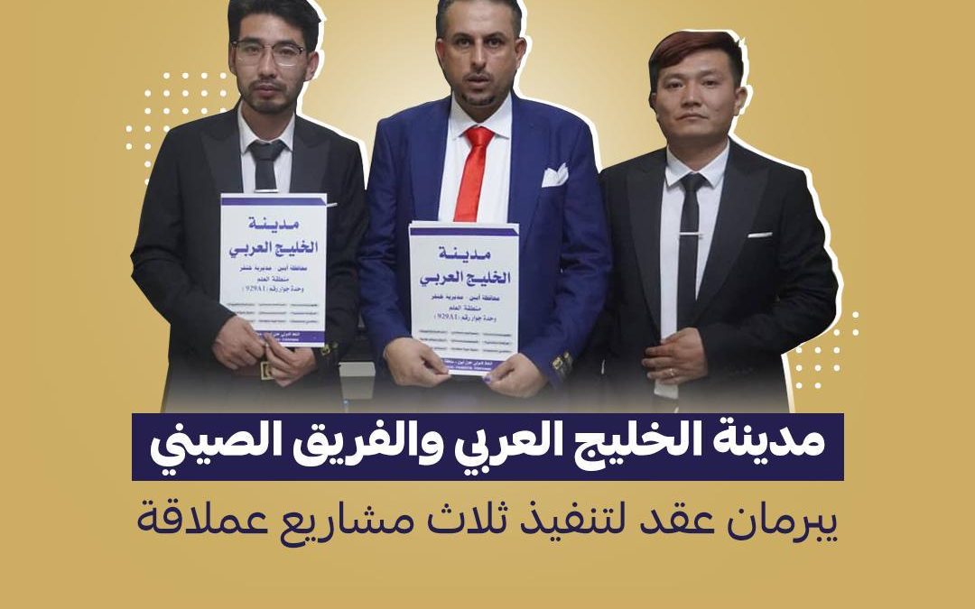 مدينة الخليج العربي والفريق الصيني يبرمان عقداً لتنفيذ ثلاث مشاريع عملاقة