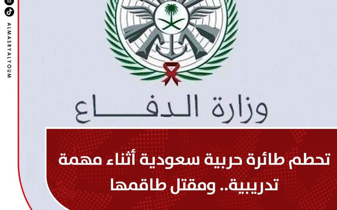 تحطم طائرة حربية سعودية ومقتل طاقمها