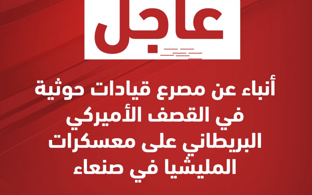 #عاجل أنباء عن مصرع قيادات حوثية في القصف الأميركي البريطاني على معسكرات المليشيا في صنعاء الآن