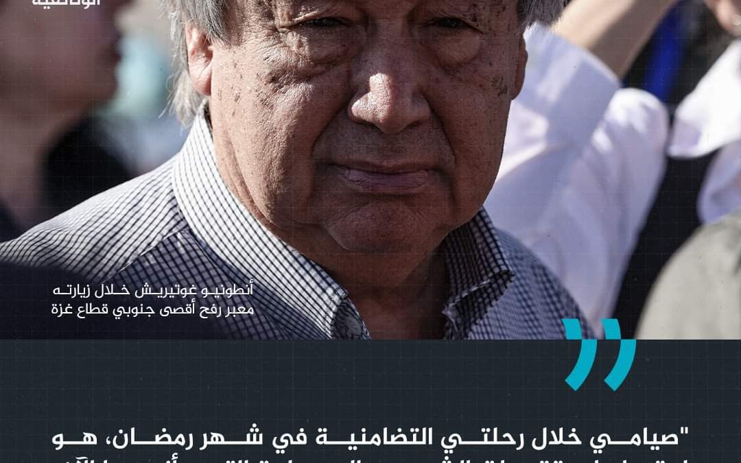الأمين العام للأمم المتحدة “أنطونيو غوتيريش” يقول أنه صام خلال زيارته الحالية إلى عدد من دول الشرق الأوسط تزامنا مع شهر رمضان