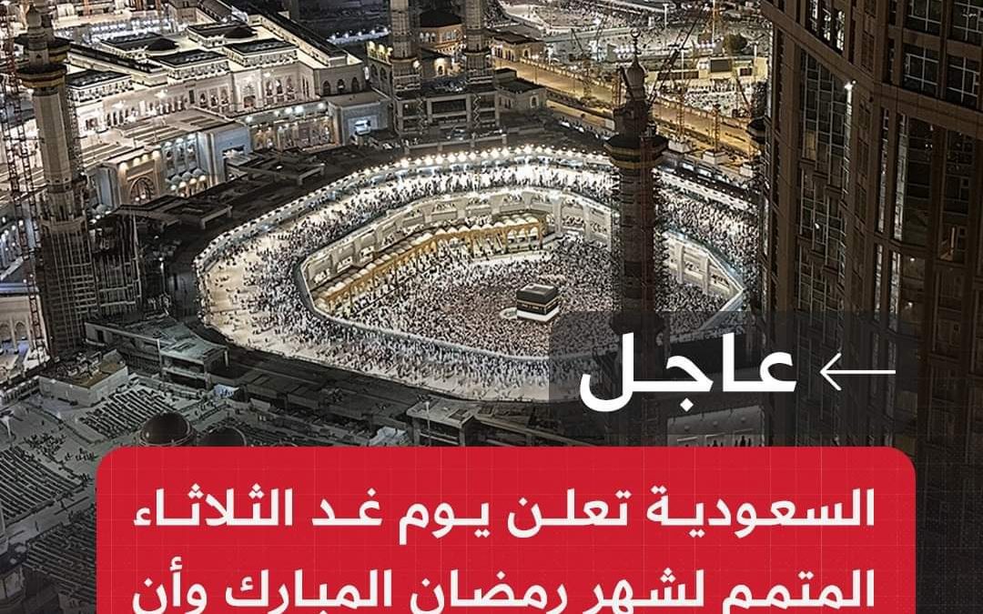 عاجل | السعودية تعلن يوم غد الثلاثاء المتمم لشهر رمضان المبارك وأن الأربعاء هو أول أيام عيد الفطر