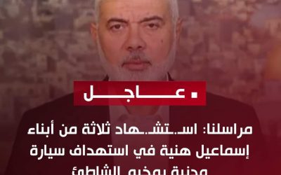 عاجل/ اسـ.ـتشـ.ـهاد ثلاثة من أبناء إسماعيل هنية في استهداف سيارة مدنية بمخيم الشاطئ شمال غرب مدينة غزة