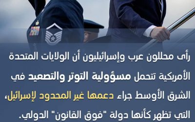 تحليل إخباري: واشنطن تتحمل مسؤولية التصعيد بالشرق الأوسط في ظل دعمها غير المحدود لإسرائيل