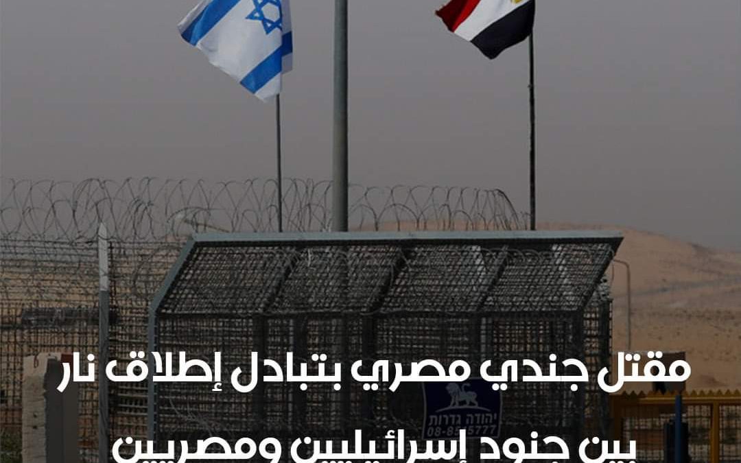 مقتل جندي مصري بتبادل إطلاق نار بين جنود مصريين وقوات الاحتلال الاسرائيلي