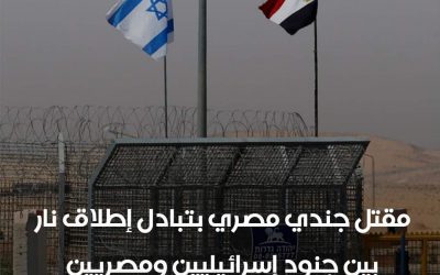 مقتل جندي مصري بتبادل إطلاق نار بين جنود مصريين وقوات الاحتلال الاسرائيلي