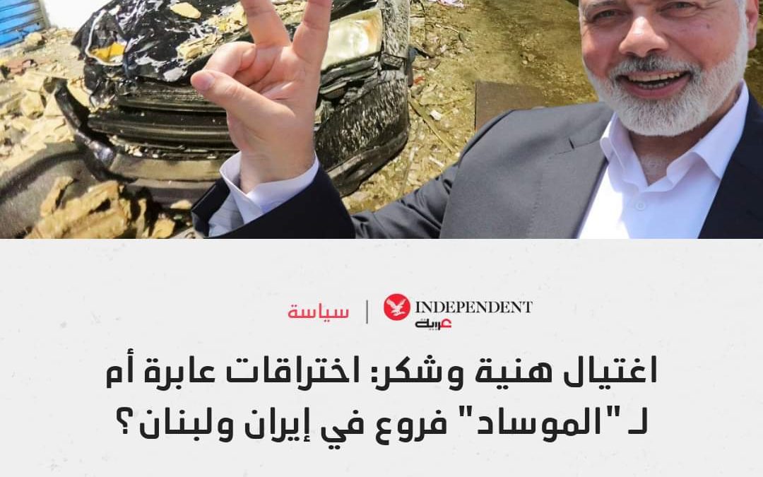 اغتيال هنية وشكر : اختراقات عابرة أم “للموساد ” فروع في إيران ولبنان؟