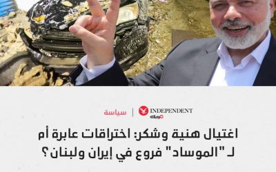 اغتيال هنية وشكر : اختراقات عابرة أم “للموساد ” فروع في إيران ولبنان؟