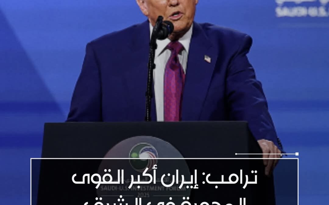 ترامب من الرياض: إيران أكبر القوى المدمرة في الشرق الأوسط