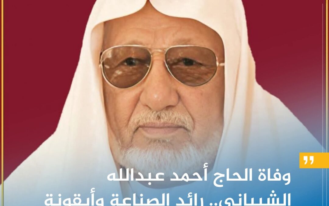 وفاة الحاج أحمد عبدالله الشيباني.. رائد الصناعة وأيقونة العطاء والتضحية