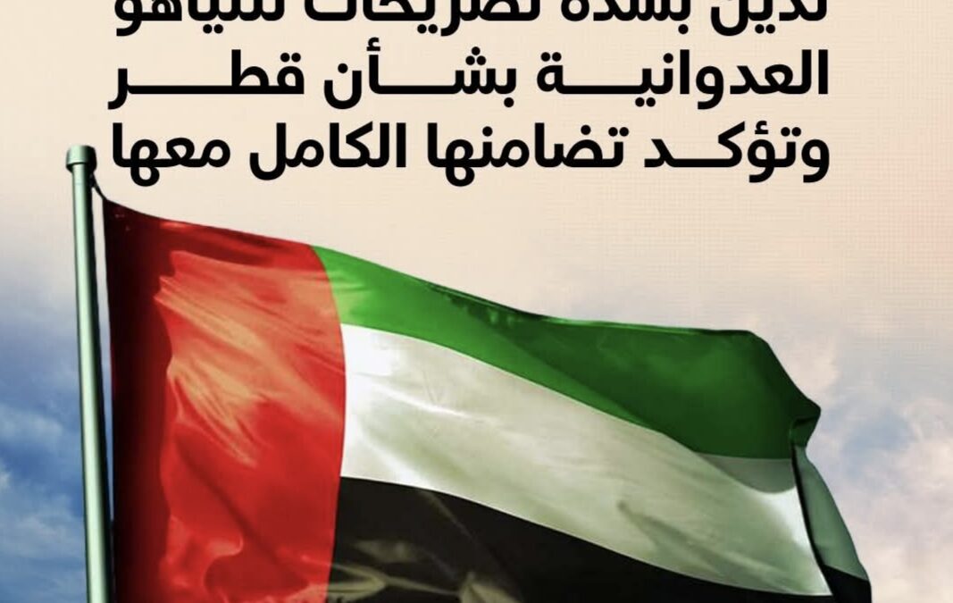 الإمارات تدين بشدة تصريحات نتنياهو العدوانية بشأن قطر وتؤكد تضامنها الكامل معها