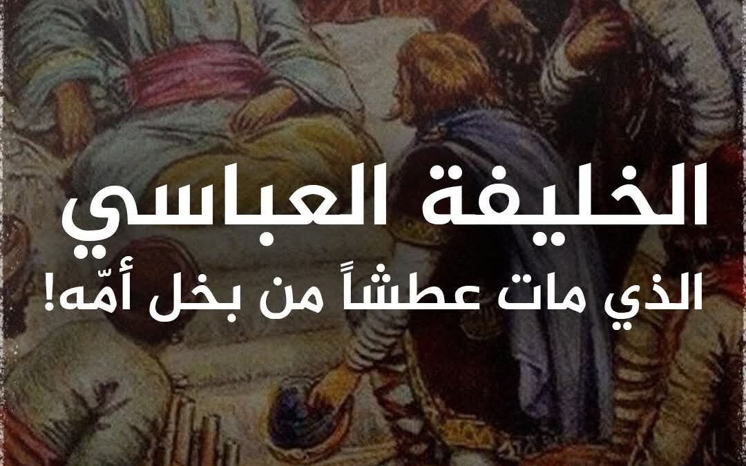 الخليفة العباسي الذي مات عطشأ من بخل أمه!