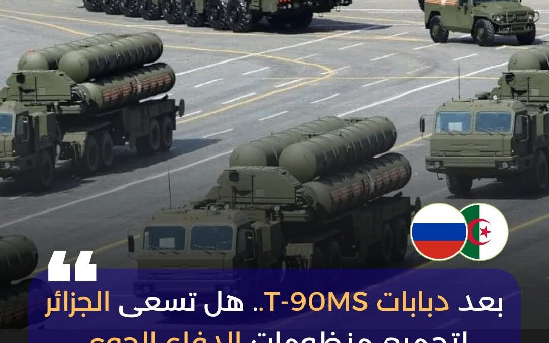 بعد نجاح تجميع دبابات T-90MS.. هل تستعد الجزائر لتوطين منظومات S-400؟