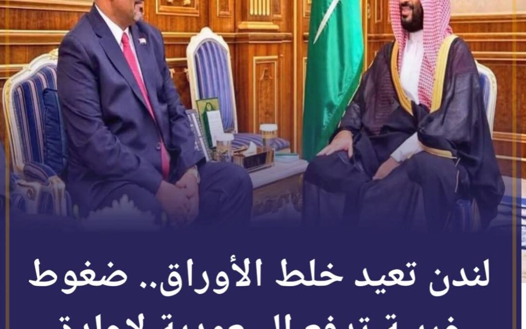 لندن تعيد خلط الأوراق.. ضغوط غربية تدفع السعودية لإعادة الانتقالي إلى واجهة المشهد