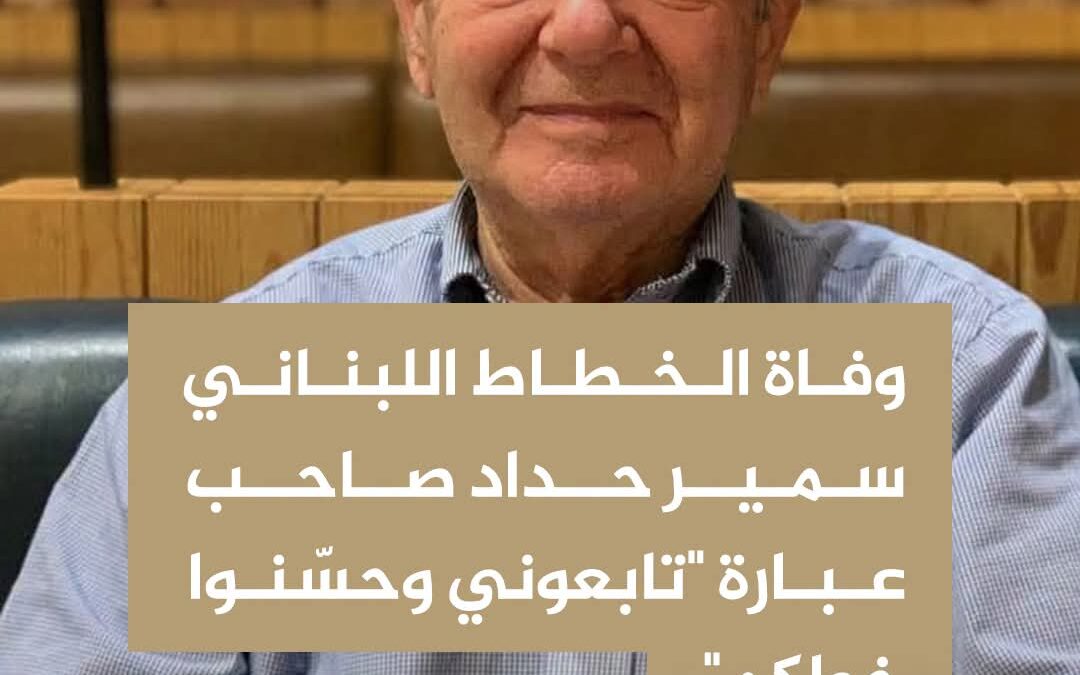 وفاة الخطاط اللبناني سمير حداد صاحب عبارة  “تابعوني وحسّنوا خطّكم”
